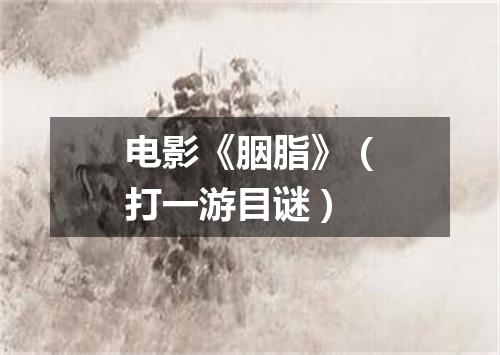 电影《胭脂》（打一游目谜）