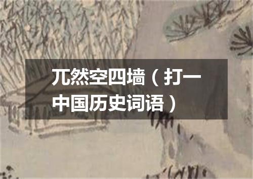 兀然空四墙（打一中国历史词语）
