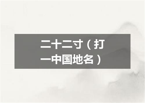 二十二寸（打一中国地名）
