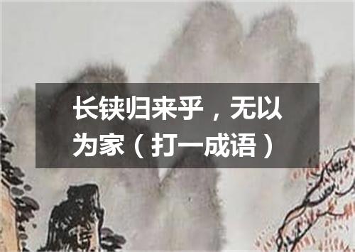 长铗归来乎，无以为家（打一成语）
