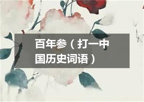 百年参（打一中国历史词语）