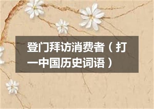 登门拜访消费者（打一中国历史词语）