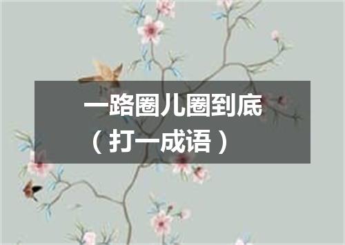 一路圈儿圈到底（打一成语）