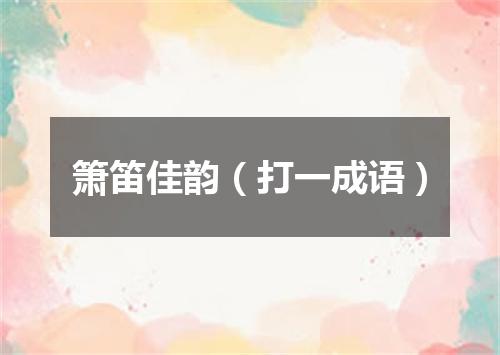 箫笛佳韵（打一成语）