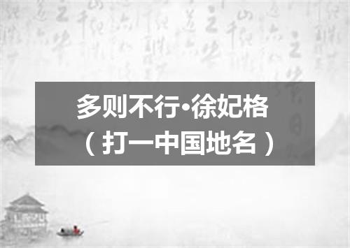 多则不行·徐妃格（打一中国地名）