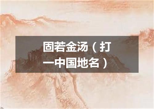 固若金汤（打一中国地名）