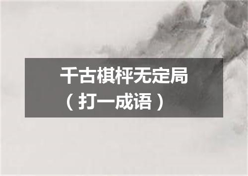 千古棋枰无定局（打一成语）