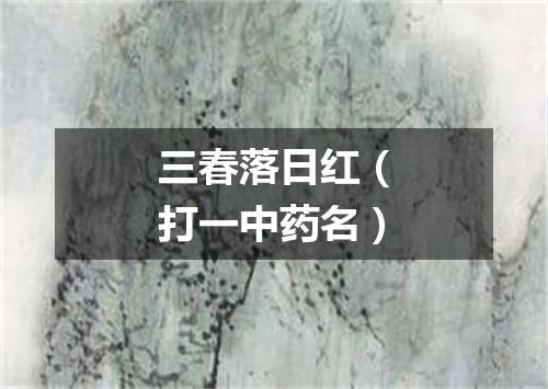 三春落日红（打一中药名）