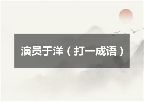 演员于洋（打一成语）