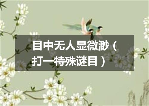 目中无人显微渺（打一特殊谜目）