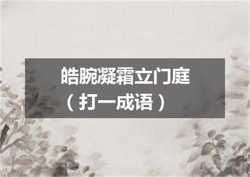 皓腕凝霜立门庭（打一成语）