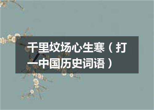 千里坟场心生寒（打一中国历史词语）