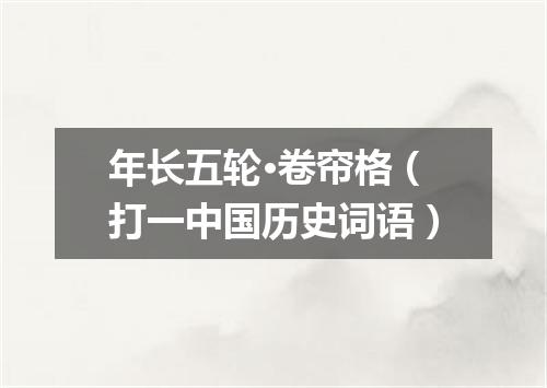 年长五轮·卷帘格（打一中国历史词语）