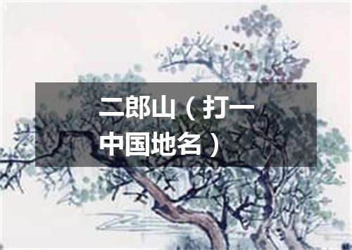 二郎山（打一中国地名）