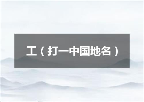 工（打一中国地名）