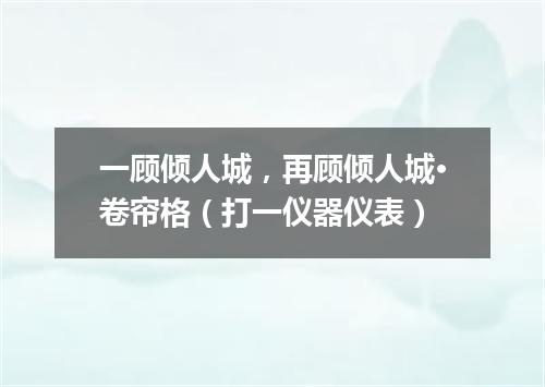 一顾倾人城，再顾倾人城·卷帘格（打一仪器仪表）