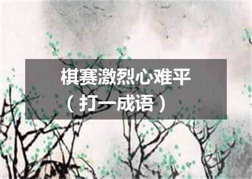 棋赛激烈心难平（打一成语）