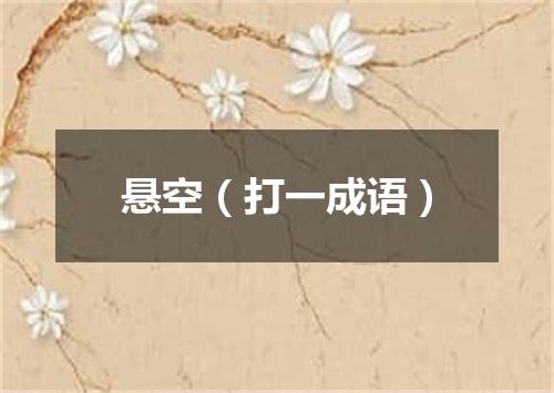 悬空（打一成语）