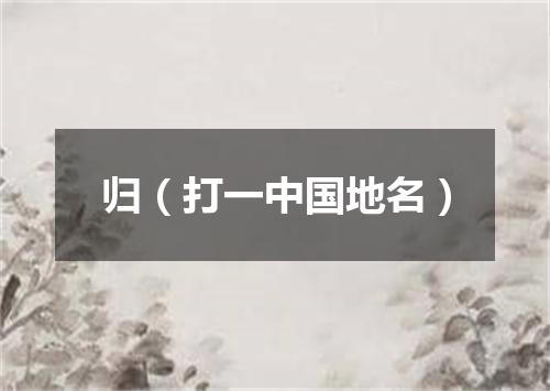 归（打一中国地名）