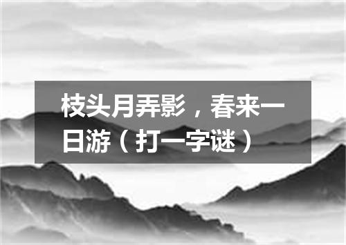 枝头月弄影，春来一日游（打一字谜）