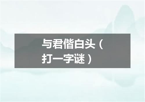 与君偕白头（打一字谜）