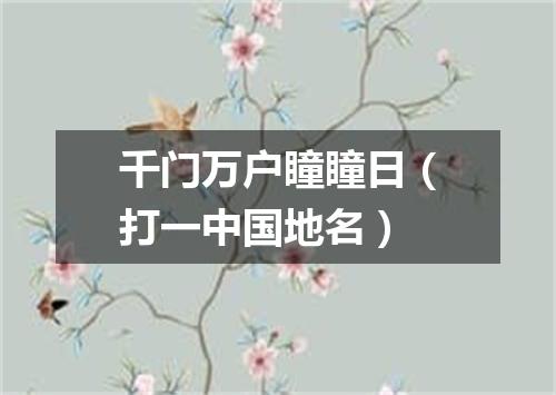 千门万户瞳瞳日（打一中国地名）