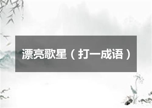 漂亮歌星（打一成语）