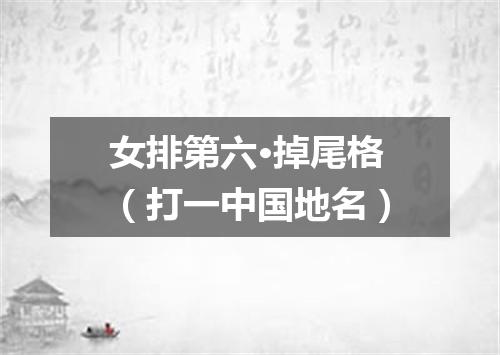 女排第六·掉尾格（打一中国地名）