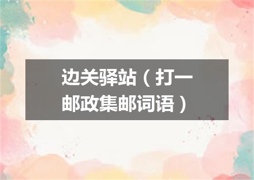 边关驿站（打一邮政集邮词语）