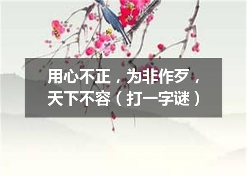用心不正，为非作歹，天下不容（打一字谜）