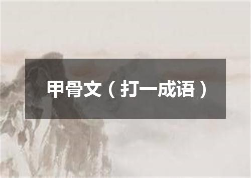 甲骨文（打一成语）