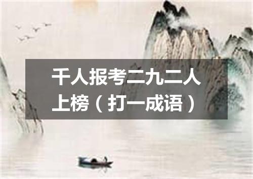 千人报考二九二人上榜（打一成语）