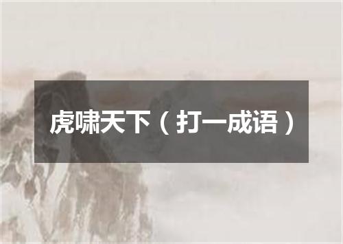 虎啸天下（打一成语）