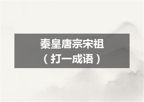 秦皇唐宗宋祖（打一成语）