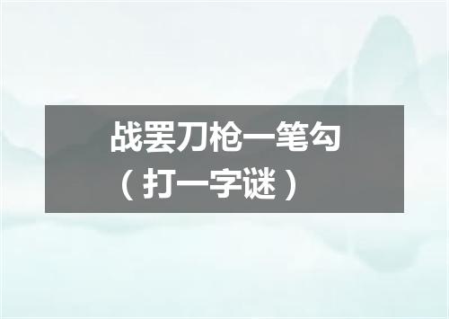 战罢刀枪一笔勾（打一字谜）