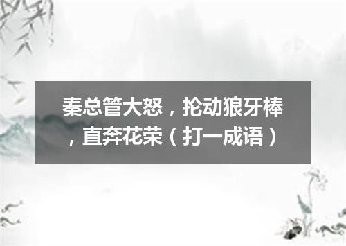 秦总管大怒，抡动狼牙棒，直奔花荣（打一成语）