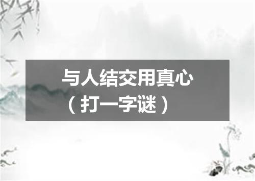 与人结交用真心（打一字谜）
