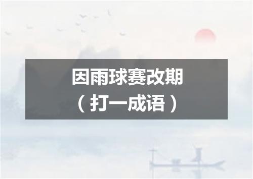 因雨球赛改期（打一成语）