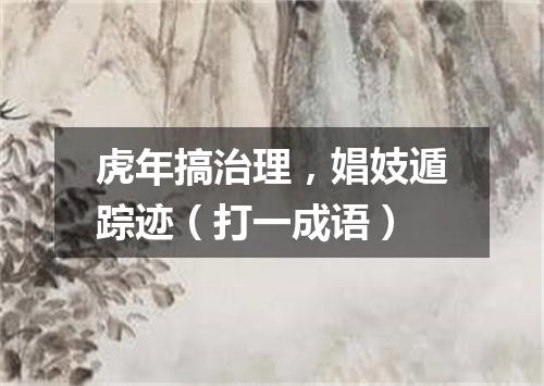 虎年搞治理，娼妓遁踪迹（打一成语）