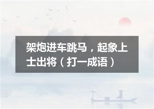 架炮进车跳马，起象上士出将（打一成语）