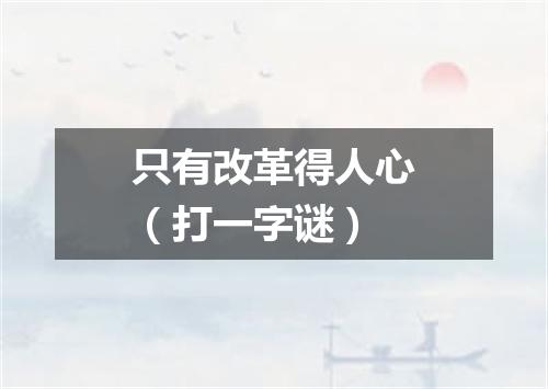 只有改革得人心（打一字谜）