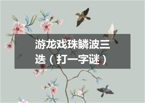 游龙戏珠鳞波三迭（打一字谜）