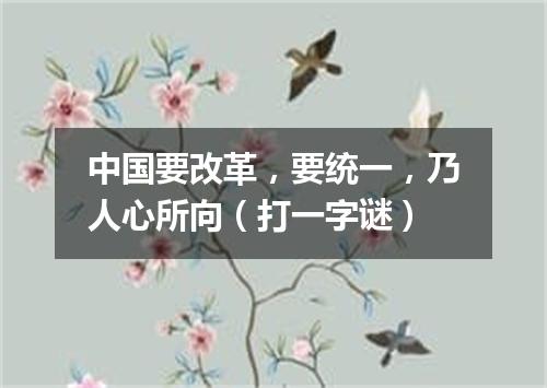 中国要改革，要统一，乃人心所向（打一字谜）