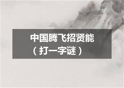 中国腾飞招贤能（打一字谜）