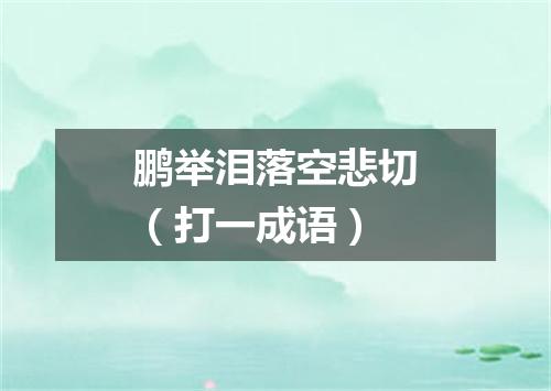 鹏举泪落空悲切（打一成语）