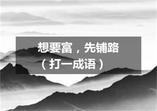 想要富，先铺路（打一成语）