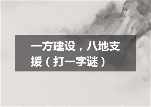 一方建设，八地支援（打一字谜）
