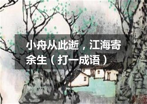 小舟从此逝，江海寄余生（打一成语）