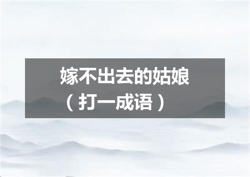 嫁不出去的姑娘（打一成语）