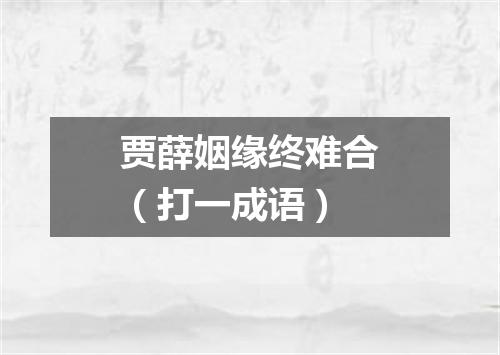 贾薛姻缘终难合（打一成语）